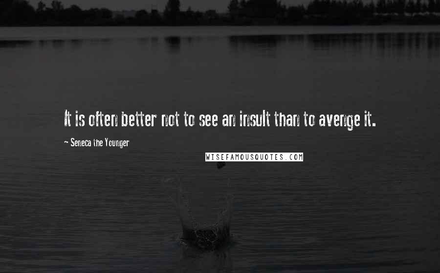 Seneca The Younger Quotes: It is often better not to see an insult than to avenge it.