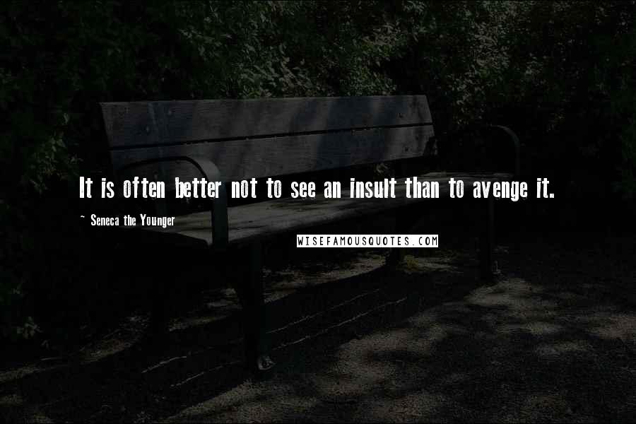 Seneca The Younger Quotes: It is often better not to see an insult than to avenge it.