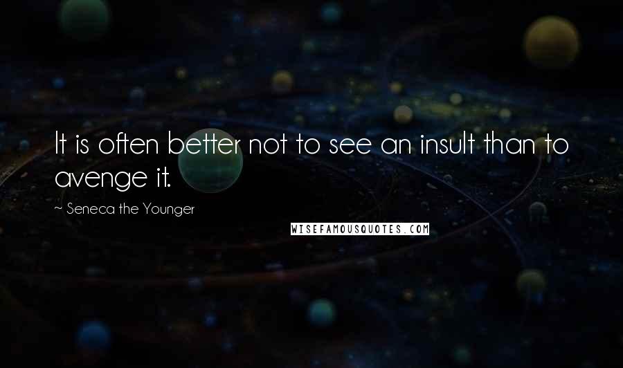 Seneca The Younger Quotes: It is often better not to see an insult than to avenge it.