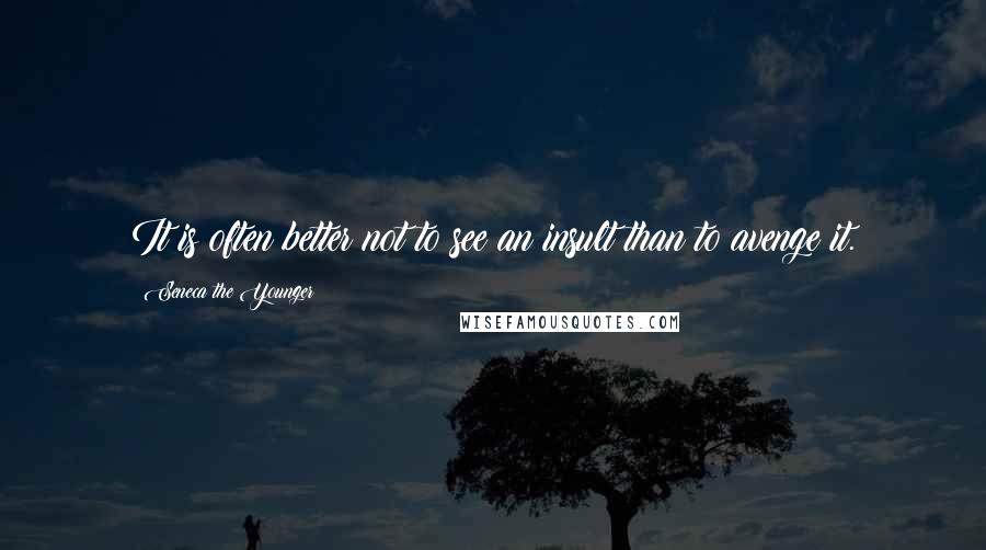 Seneca The Younger Quotes: It is often better not to see an insult than to avenge it.