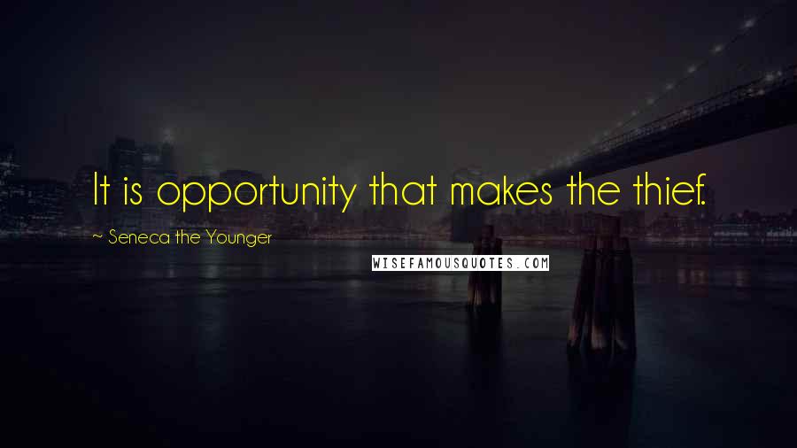 Seneca The Younger Quotes: It is opportunity that makes the thief.