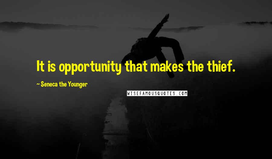 Seneca The Younger Quotes: It is opportunity that makes the thief.