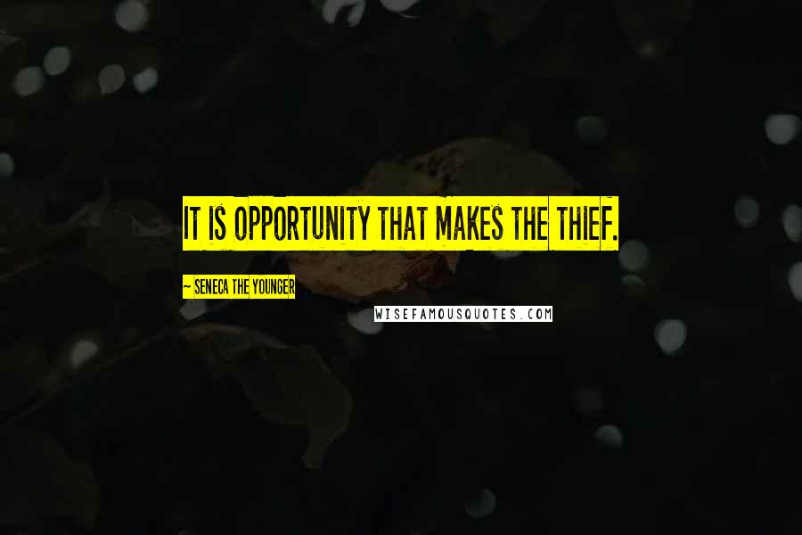 Seneca The Younger Quotes: It is opportunity that makes the thief.