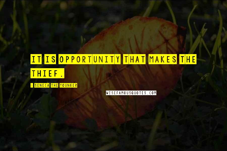 Seneca The Younger Quotes: It is opportunity that makes the thief.