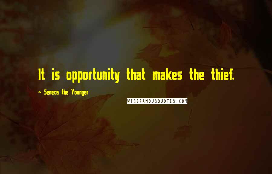 Seneca The Younger Quotes: It is opportunity that makes the thief.