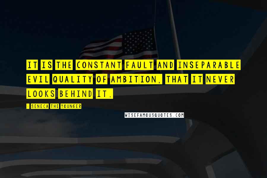 Seneca The Younger Quotes: It is the constant fault and inseparable evil quality of ambition, that it never looks behind it.