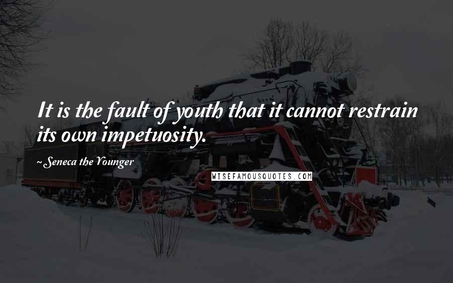 Seneca The Younger Quotes: It is the fault of youth that it cannot restrain its own impetuosity.