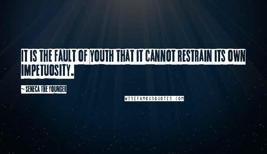 Seneca The Younger Quotes: It is the fault of youth that it cannot restrain its own impetuosity.