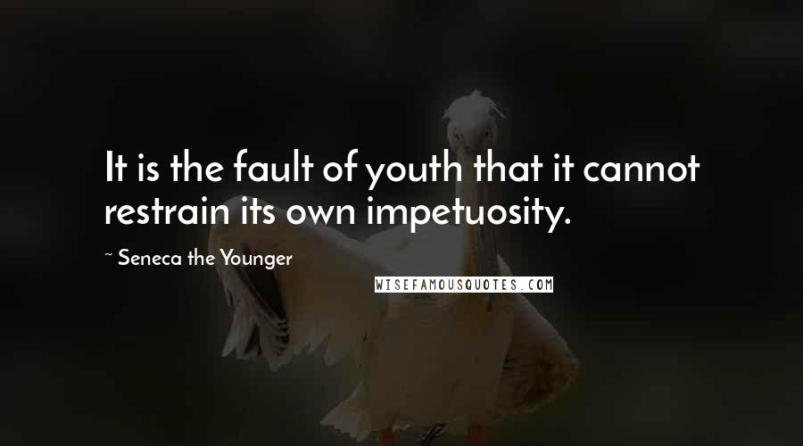 Seneca The Younger Quotes: It is the fault of youth that it cannot restrain its own impetuosity.