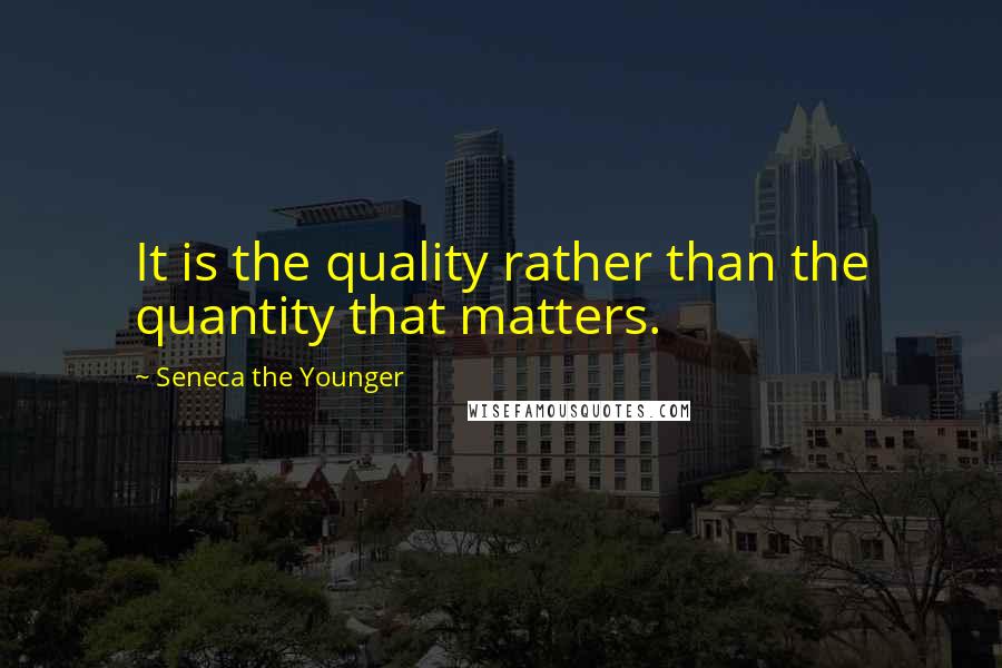 Seneca The Younger Quotes: It is the quality rather than the quantity that matters.