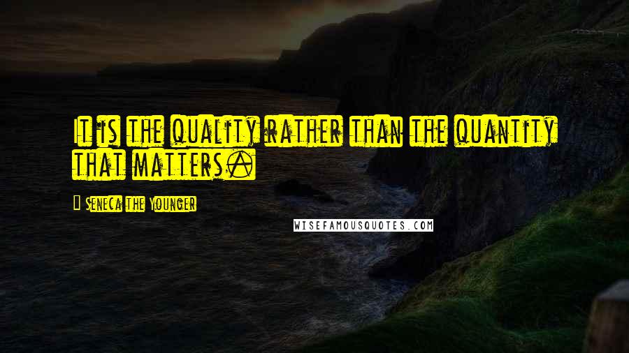 Seneca The Younger Quotes: It is the quality rather than the quantity that matters.