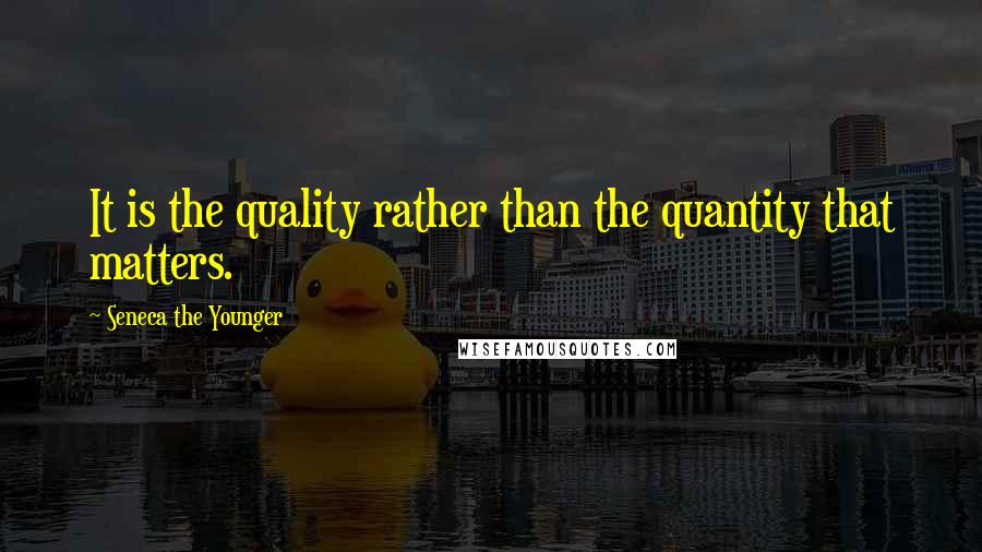 Seneca The Younger Quotes: It is the quality rather than the quantity that matters.