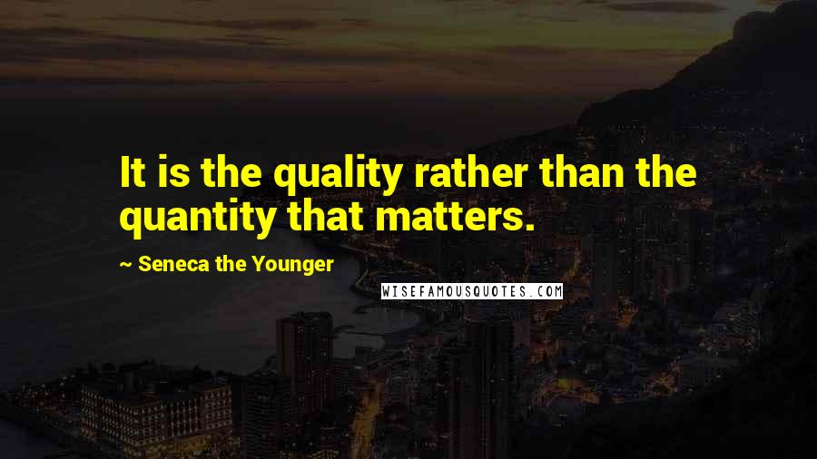 Seneca The Younger Quotes: It is the quality rather than the quantity that matters.