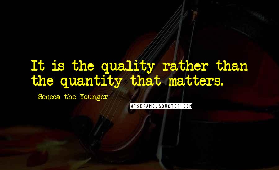 Seneca The Younger Quotes: It is the quality rather than the quantity that matters.