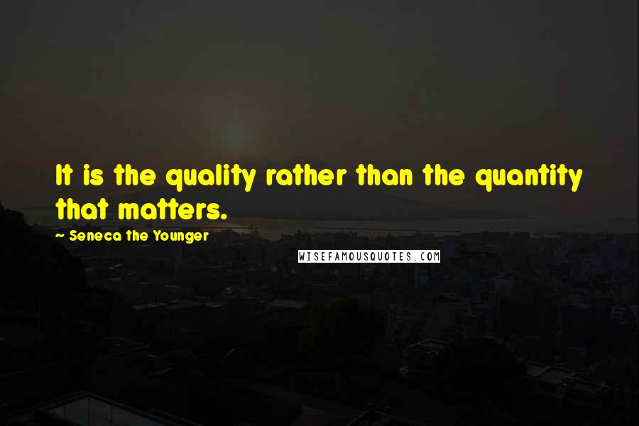 Seneca The Younger Quotes: It is the quality rather than the quantity that matters.