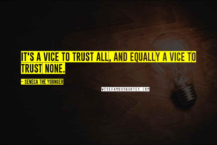 Seneca The Younger Quotes: It's a vice to trust all, and equally a vice to trust none.