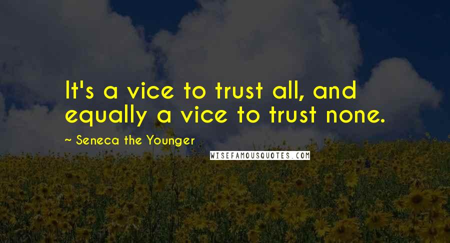 Seneca The Younger Quotes: It's a vice to trust all, and equally a vice to trust none.