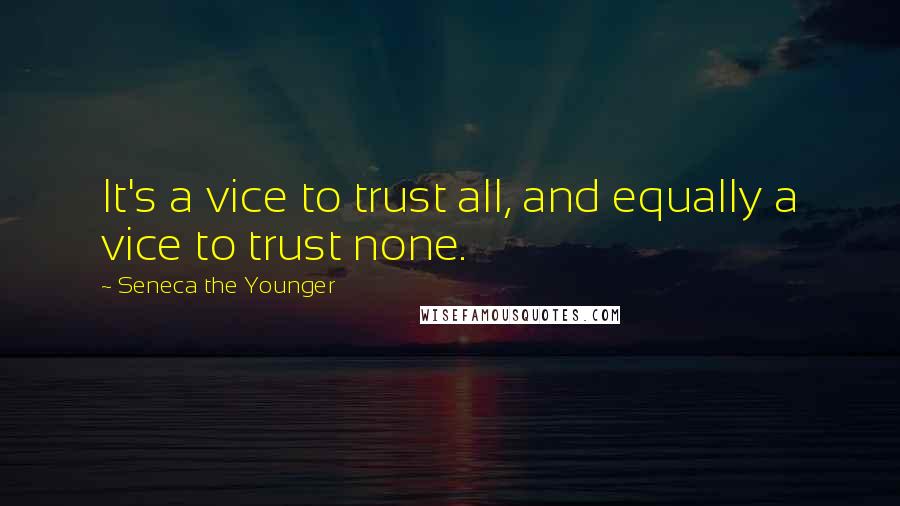 Seneca The Younger Quotes: It's a vice to trust all, and equally a vice to trust none.