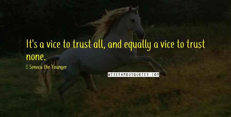 Seneca The Younger Quotes: It's a vice to trust all, and equally a vice to trust none.