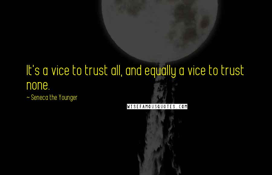 Seneca The Younger Quotes: It's a vice to trust all, and equally a vice to trust none.