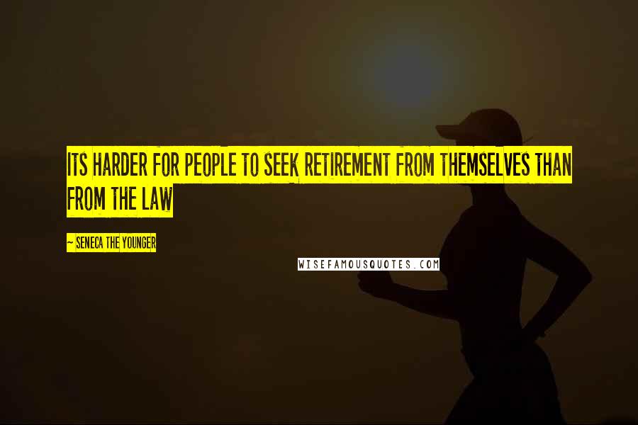 Seneca The Younger Quotes: Its harder for people to seek retirement from themselves than from the law