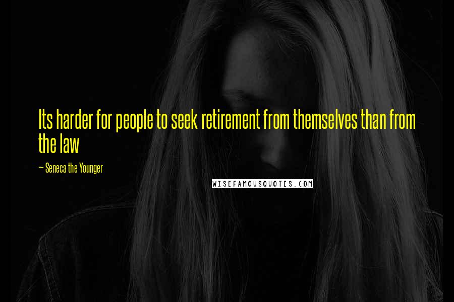 Seneca The Younger Quotes: Its harder for people to seek retirement from themselves than from the law