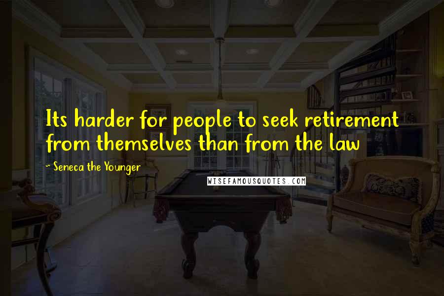 Seneca The Younger Quotes: Its harder for people to seek retirement from themselves than from the law