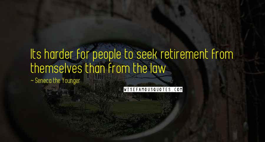 Seneca The Younger Quotes: Its harder for people to seek retirement from themselves than from the law