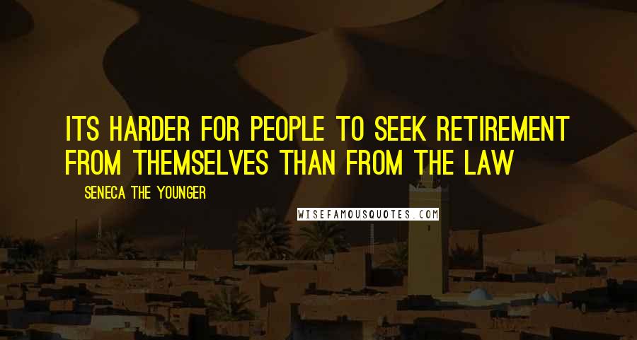 Seneca The Younger Quotes: Its harder for people to seek retirement from themselves than from the law
