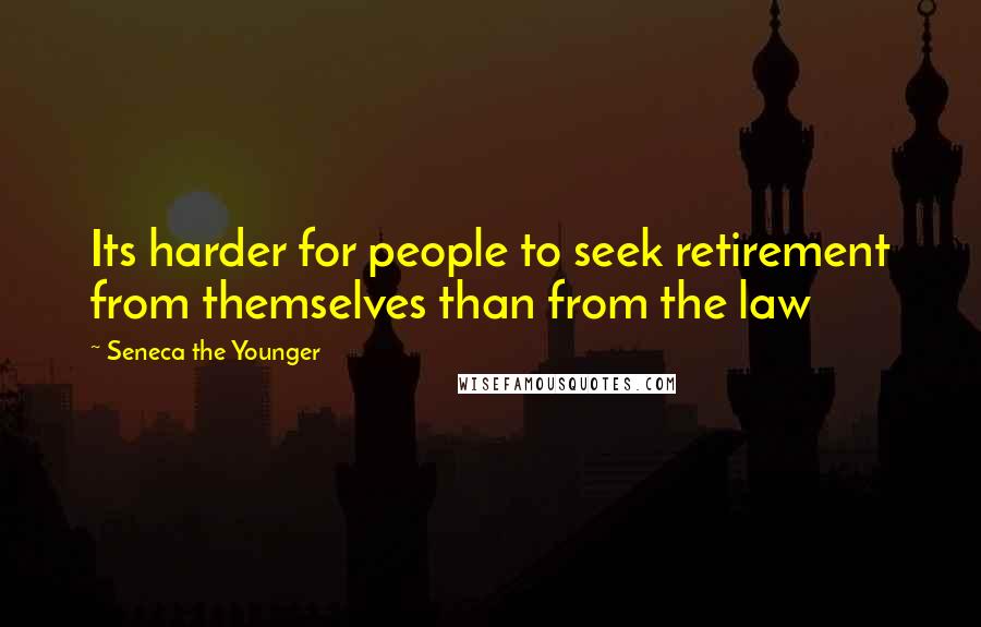 Seneca The Younger Quotes: Its harder for people to seek retirement from themselves than from the law