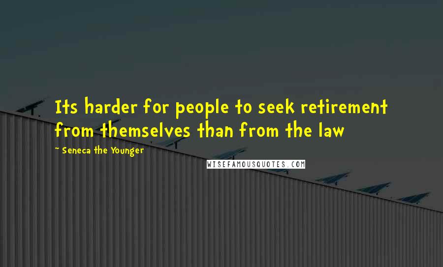 Seneca The Younger Quotes: Its harder for people to seek retirement from themselves than from the law