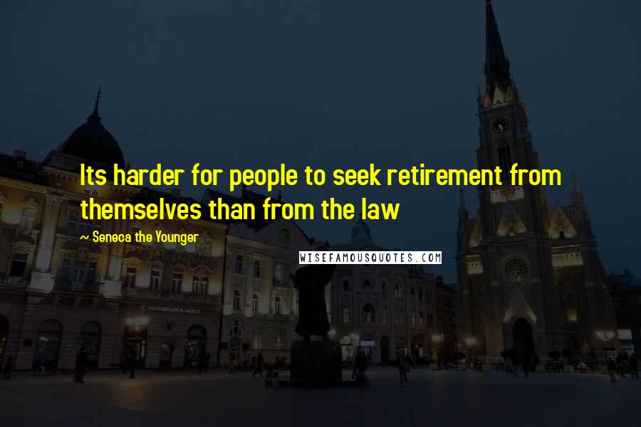 Seneca The Younger Quotes: Its harder for people to seek retirement from themselves than from the law