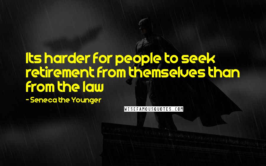 Seneca The Younger Quotes: Its harder for people to seek retirement from themselves than from the law