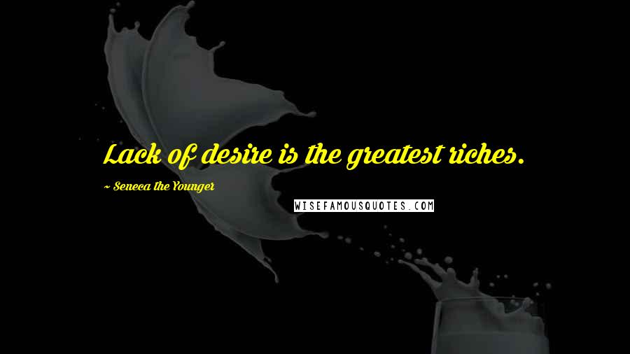 Seneca The Younger Quotes: Lack of desire is the greatest riches.