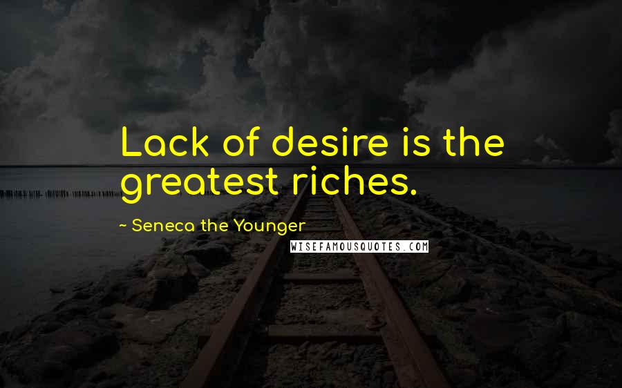 Seneca The Younger Quotes: Lack of desire is the greatest riches.