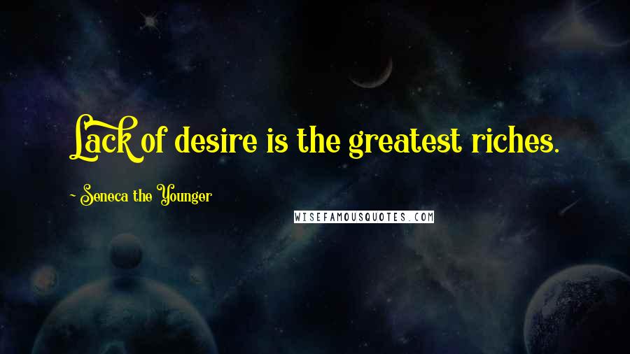 Seneca The Younger Quotes: Lack of desire is the greatest riches.