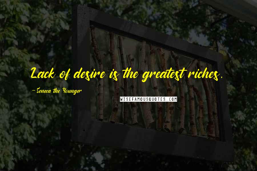 Seneca The Younger Quotes: Lack of desire is the greatest riches.
