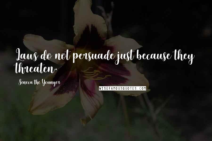 Seneca The Younger Quotes: Laws do not persuade just because they threaten.
