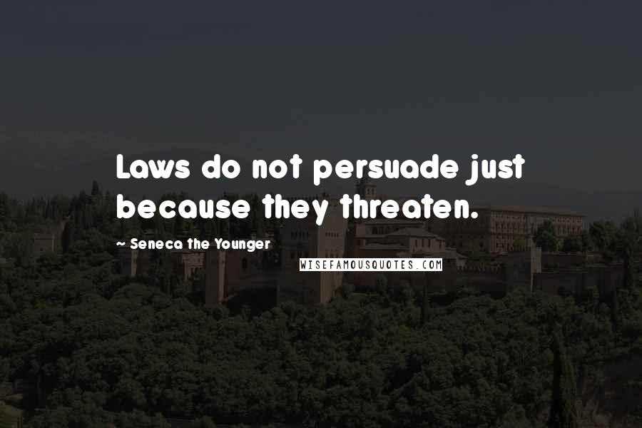 Seneca The Younger Quotes: Laws do not persuade just because they threaten.