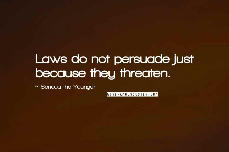 Seneca The Younger Quotes: Laws do not persuade just because they threaten.
