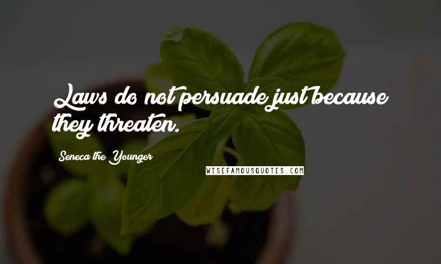 Seneca The Younger Quotes: Laws do not persuade just because they threaten.