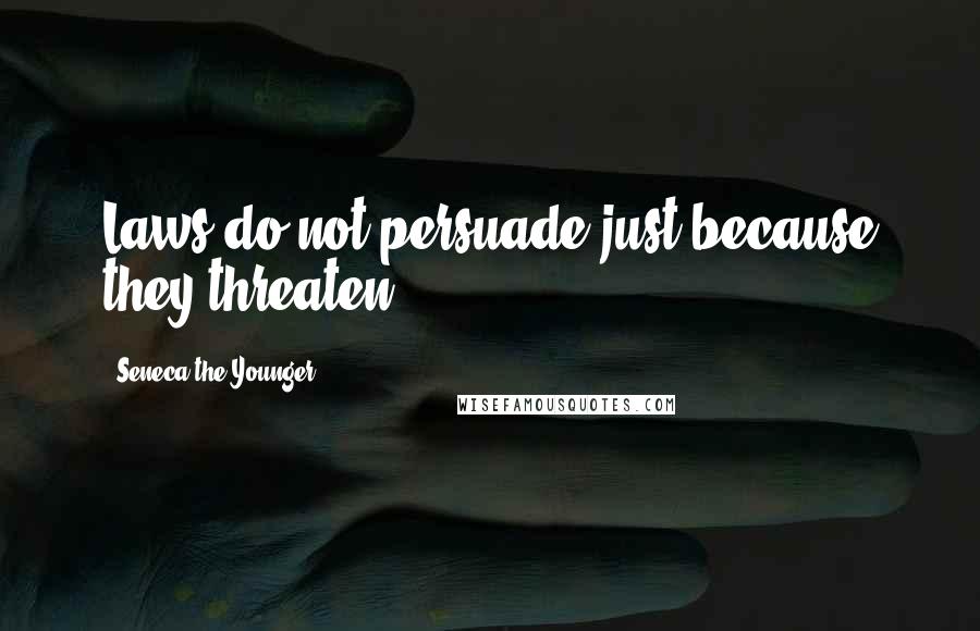 Seneca The Younger Quotes: Laws do not persuade just because they threaten.