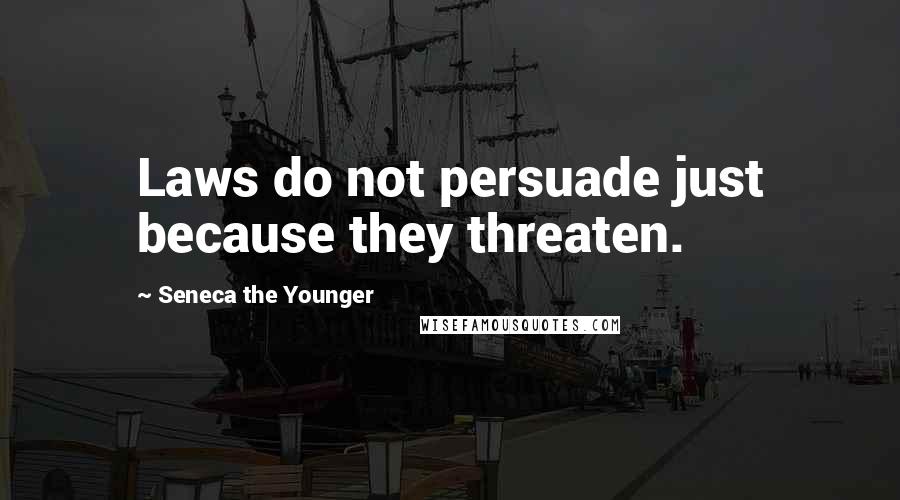 Seneca The Younger Quotes: Laws do not persuade just because they threaten.