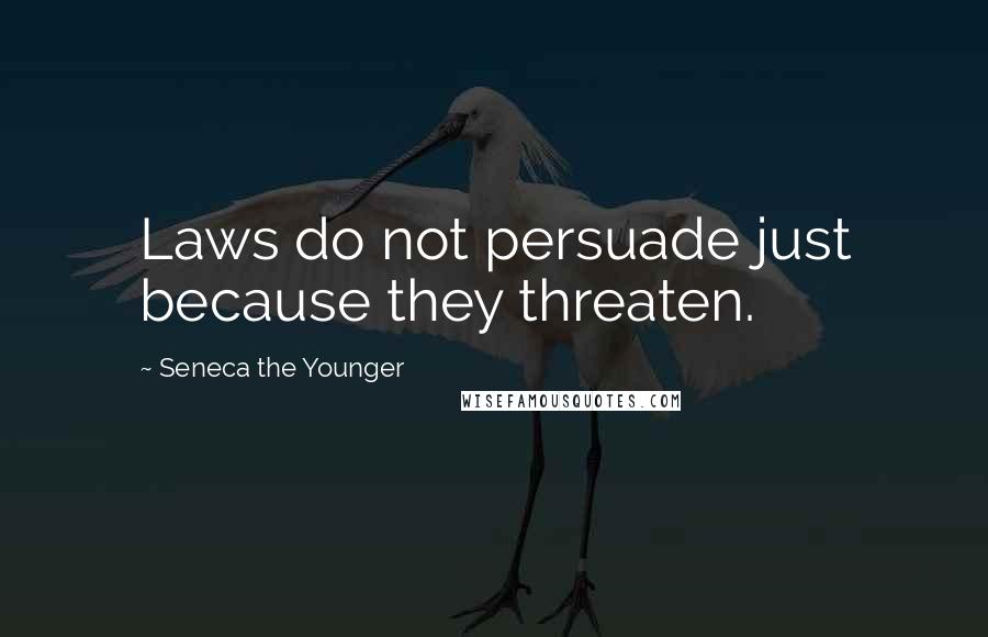Seneca The Younger Quotes: Laws do not persuade just because they threaten.