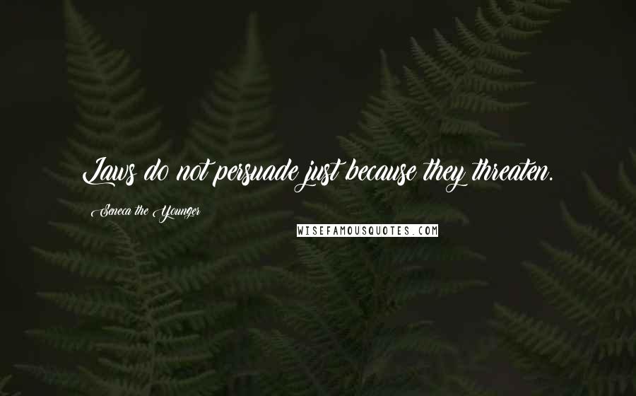 Seneca The Younger Quotes: Laws do not persuade just because they threaten.