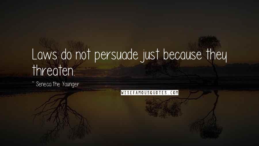 Seneca The Younger Quotes: Laws do not persuade just because they threaten.