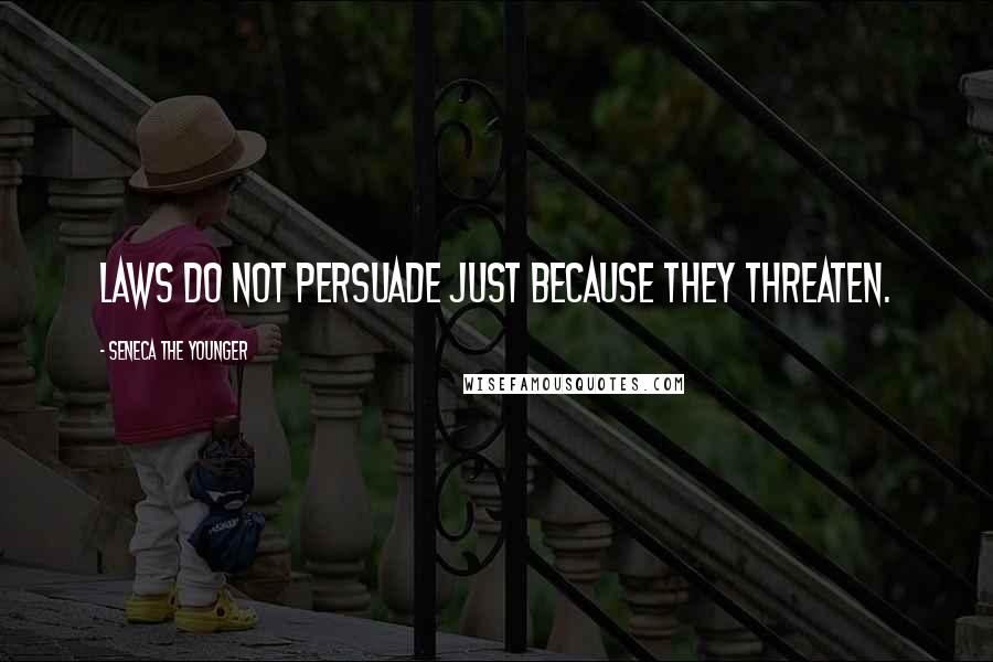 Seneca The Younger Quotes: Laws do not persuade just because they threaten.