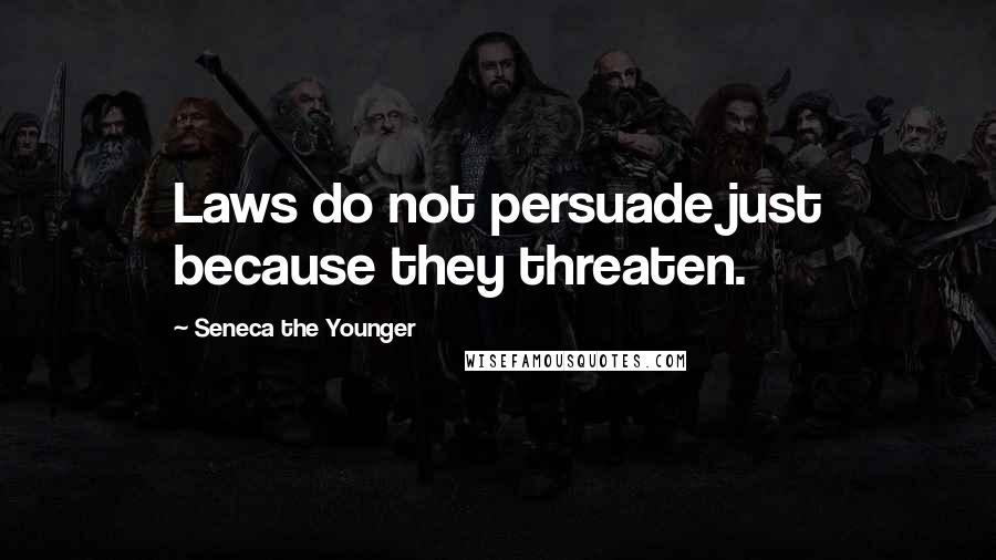 Seneca The Younger Quotes: Laws do not persuade just because they threaten.