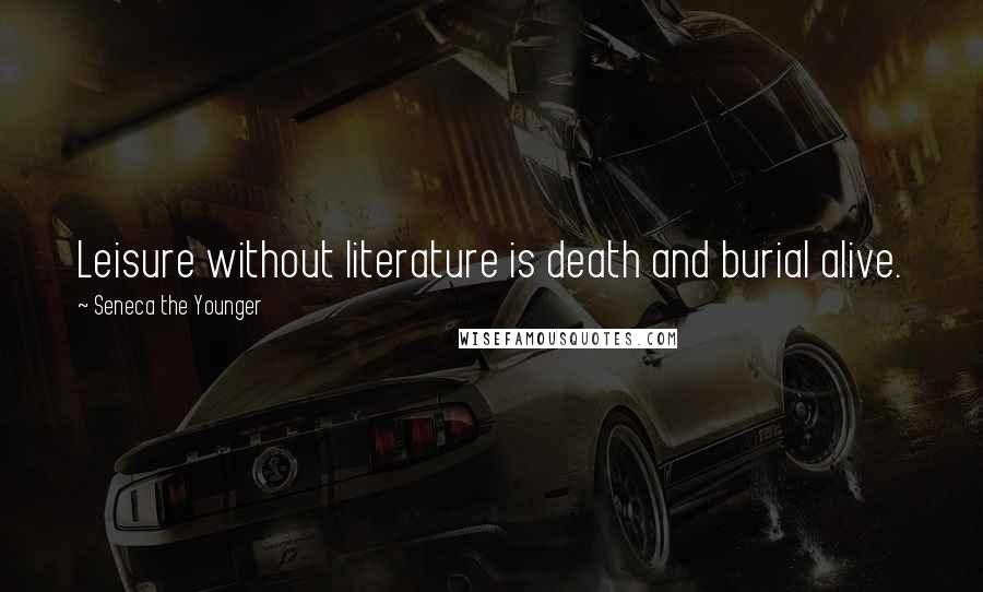 Seneca The Younger Quotes: Leisure without literature is death and burial alive.