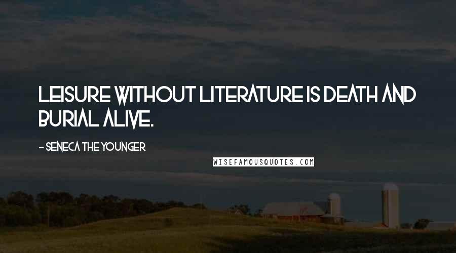 Seneca The Younger Quotes: Leisure without literature is death and burial alive.